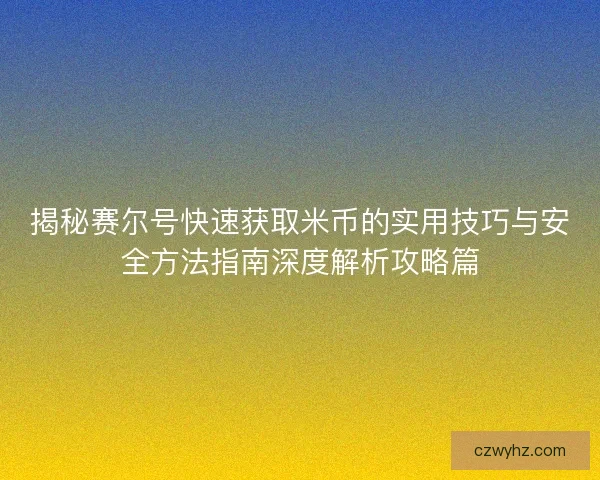 揭秘赛尔号快速获取米币的实用技巧与安全方法指南深度解析攻略篇